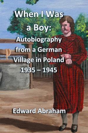 When I Was a Boy: Autobiography from a German Village in Poland 1935 - 1945