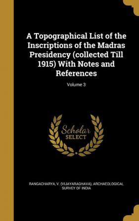 A Topographical List of the Inscriptions of the Madras Presidency (collected Till 1915) With Notes and References; Volume 3