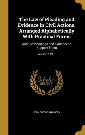 The Law of Pleading and Evidence in Civil Actions Arranged Alphabetically With Practical Forms: And the Pleadings and Evidence to Support Them; Volume 2 Pt. 1