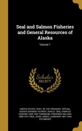 Seal and Salmon Fisheries and General Resources of Alaska; Volume 1