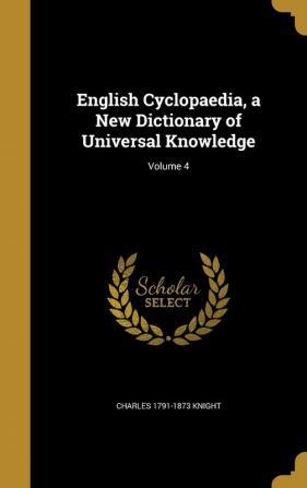 English Cyclopaedia a New Dictionary of Universal Knowledge; Volume 4