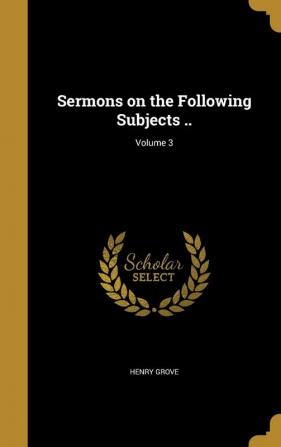 Sermons on the Following Subjects ..; Volume 3