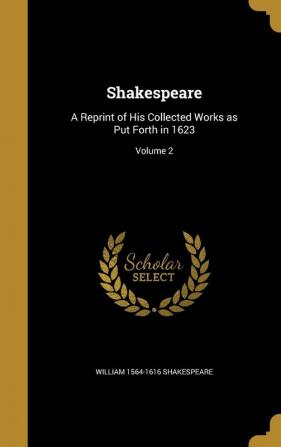 Shakespeare: A Reprint of His Collected Works as Put Forth in 1623; Volume 2