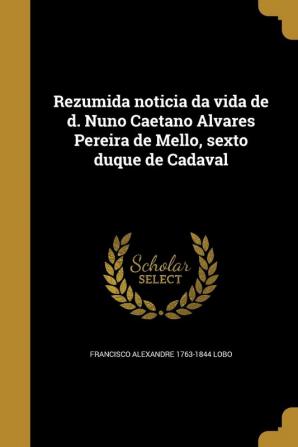 Rezumida noticia da vida de d. Nuno Caetano Alvares Pereira de Mello sexto duque de Cadaval