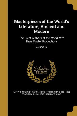 Masterpieces of the World's Literature Ancient and Modern: The Great Authors of the World With Their Master Productions; Volume 12