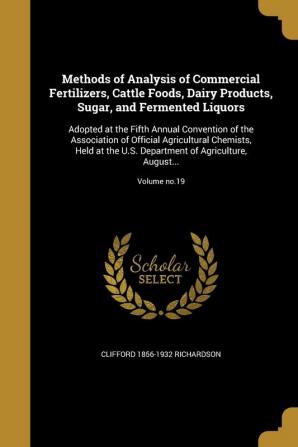 Methods of Analysis of Commercial Fertilizers Cattle Foods Dairy Products Sugar and Fermented Liquors: Adopted at the Fifth Annual Convention of ... of Agriculture August...; Volume no.19