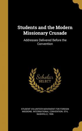 Students and the Modern Missionary Crusade: Addresses Delivered Before the Convention