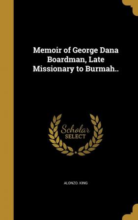 Memoir of George Dana Boardman Late Missionary to Burmah..