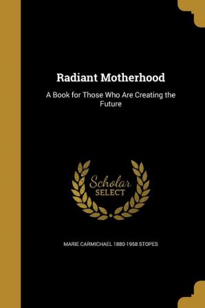 Radiant Motherhood: A Book for Those Who Are Creating the Future