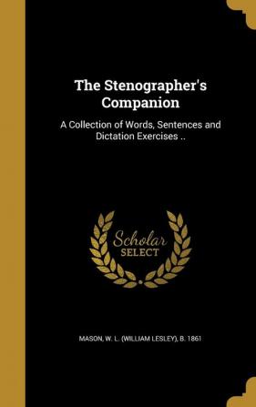 The Stenographer's Companion: A Collection of Words Sentences and Dictation Exercises ..