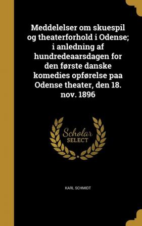 Meddelelser Om Skuespil Og Theaterforhold I Odense; I Anledning AF Hundredeaarsdagen for Den Forste Danske Komedies Opforelse Paa Odense Theater Den 18. Nov. 1896