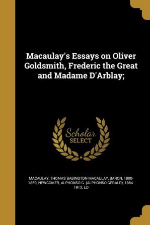 Macaulay's Essays on Oliver Goldsmith Frederic the Great and Madame D'Arblay;