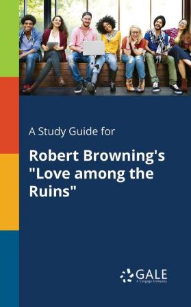 A Study Guide for Robert Browning's Love Among the Ruins