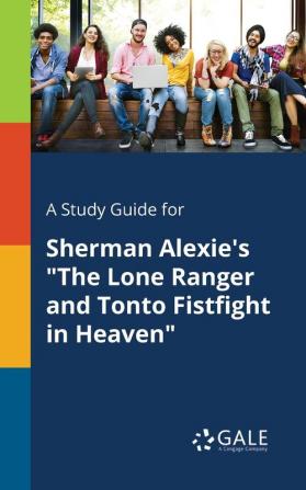 A Study Guide for Sherman Alexie's The Lone Ranger and Tonto Fistfight in Heaven