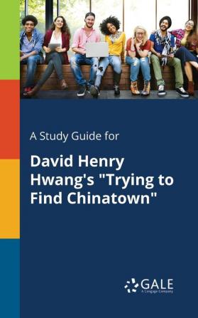 A Study Guide for David Henry Hwang's "trying to Find Chinatown"