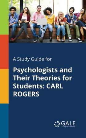 A Study Guide for Psychologists and Their Theories for Students: Carl Rogers