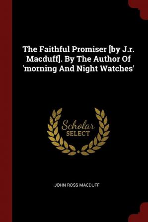 The Faithful Promiser [by J.R. Macduff]. by the Author of 'morning and Night Watches'