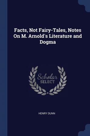 Facts Not Fairy-Tales Notes on M. Arnold's Literature and Dogma