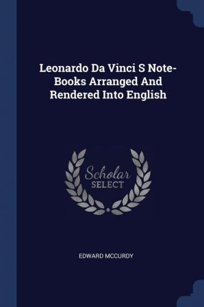 Leonardo Da Vinci S Note-Books Arranged And Rendered Into English