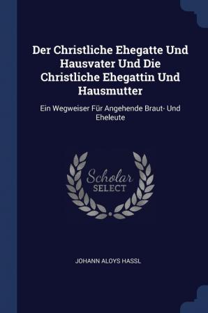 Der Christliche Ehegatte Und Hausvater Und Die Christliche Ehegattin Und Hausmutter: Ein Wegweiser Fr Angehende Braut- Und Eheleute