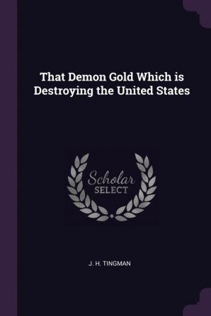 That Demon Gold Which is Destroying the United States