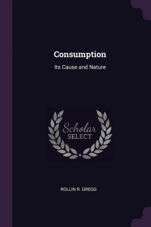 Consumption: Its Cause and Nature