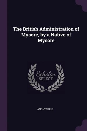 The British Administration of Mysore by a Native of Mysore