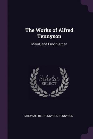 The Works of Alfred Tennyson: Maud and Enoch Arden