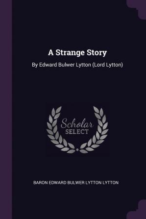 A Strange Story: By Edward Bulwer Lytton (Lord Lytton)