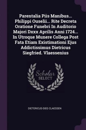 Parentalia Piis Manibus... Philippi Ouselii... Rite Decreta Oratione Funebri in Auditorio Majori DXXX Aprilis Anni 1724... in Utroque Munere Collega ... Dietricus Siegfried. Vlaessenius