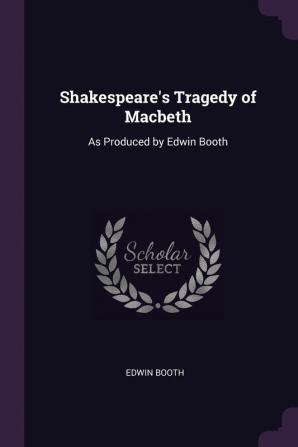 Shakespeare's Tragedy of Macbeth: As Produced by Edwin Booth