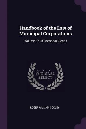 Handbook of the Law of Municipal Corporations: Volume 37 Of Hornbook Series