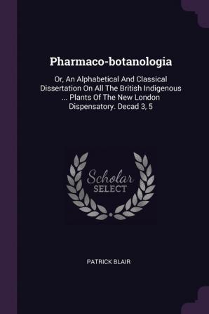 Pharmaco-Botanologia: Or an Alphabetical and Classical Dissertation on All the British Indigenous ... Plants of the New London Dispensatory. Decad 3 5