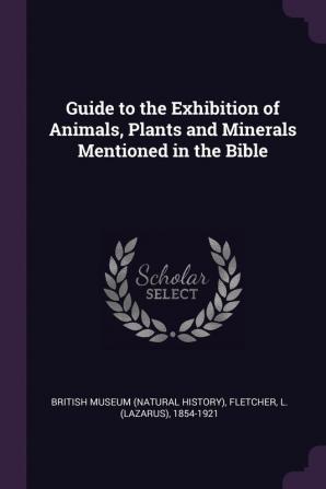 Guide to the Exhibition of Animals Plants and Minerals Mentioned in the Bible