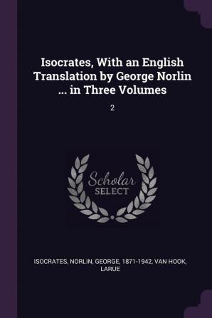 Isocrates With an English Translation by George Norlin ... in Three Volumes