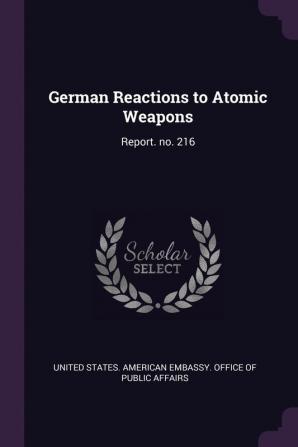 German Reactions to Atomic Weapons: Report. No. 216