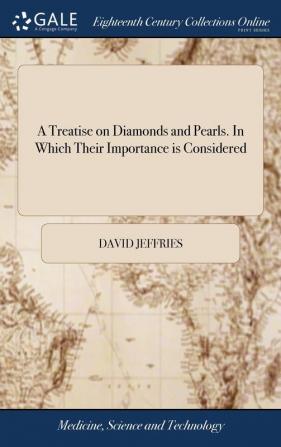 A Treatise on Diamonds and Pearls. In Which Their Importance is Considered: And Plain Rules are Exhibited for Ascertaining the Value of Both: And the ... The Second Edition With Large Improvements