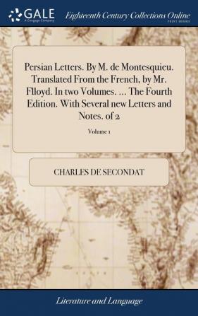 Persian Letters. By M. de Montesquieu. Translated From the French by Mr. Flloyd. In two Volumes. ... The Fourth Edition. With Several new Letters and Notes. of 2; Volume 1