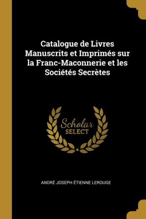 Catalogue de Livres Manuscrits Et Imprimés Sur La Franc-Maconnerie Et Les Sociétés Secrètes