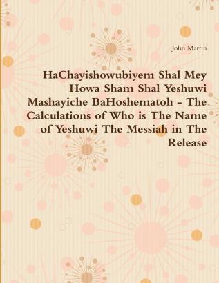 HaChayishowubiyem Shal Mey Howa Sham Shal Yeshuwi Mashayiche BaHoshematoh - The Calculations of Who is The Name of Yeshuwi The Messiah in The Release