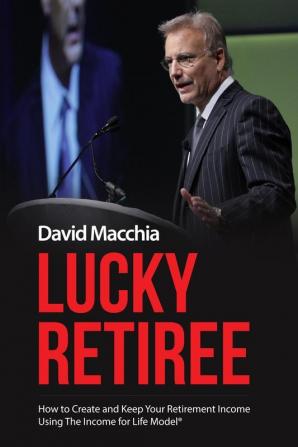 Lucky Retiree: How to Create and Keep Your Retirement Income with The Income for Life Model