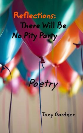 Reflections: There Will Be No Pity Party: Poetry