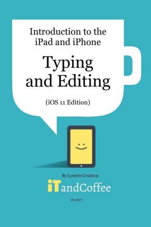 Typing and Editing on the iPad and iPhone (iOS 11 Edition): Introduction to the iPad and iPhone Series