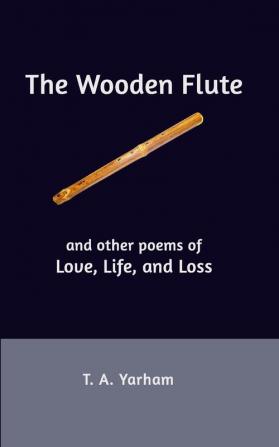 The Wooden Flute: and other poems of Love Life and Loss