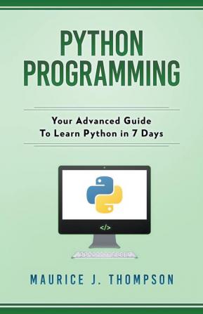 Python Programming: Your Advanced Guide To Learn Python in 7 Days