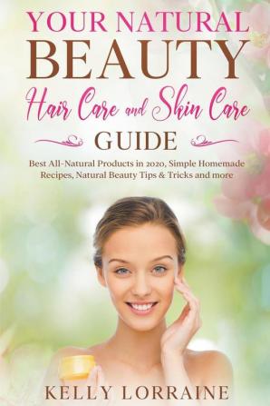 Your Natural Beauty Hair Care and Skin Care Guide: Best All-Natural Products in 2020 Simple Homemade Recipes Natural Beauty Tips & Tricks and more