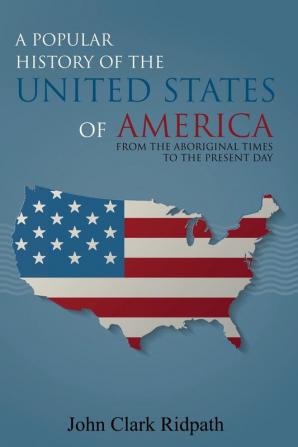 A Popular History of the United States of America From the Aboriginal Times to the Present Day