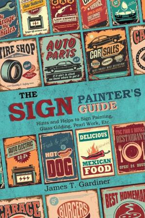 The Sign Painter's Guide or Hints and Helps to Sign Painting Glass Gilding Pearl Work Etc.: Containing Also Many Valuable Receipts and Methods ... in the Various Branches of the Business