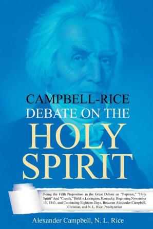 Campbell-Rice Debate on the Holy Spirit: Being the Fifth Proposition in the Great Debate on Baptism Holy Spirit And Creeds Held in Lexington ... Christian and N. L. Rice Presbyterian