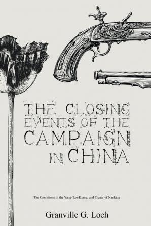 The Closing Events of the Campaign in China: The Operations in the Yang-Tze-Kiang; and Treaty of Nanking